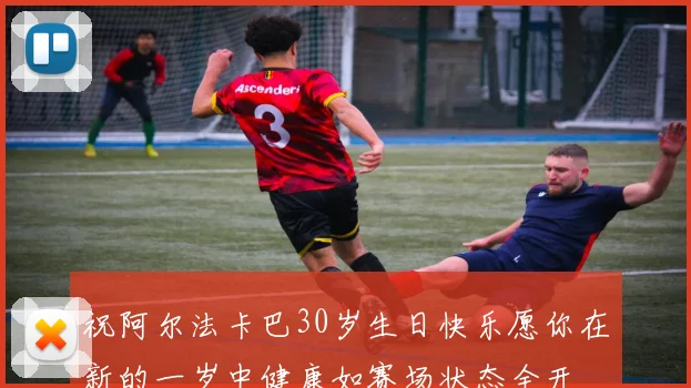 祝阿尔法卡巴30岁生日快乐愿你在新的一岁中健康如赛场状态全开